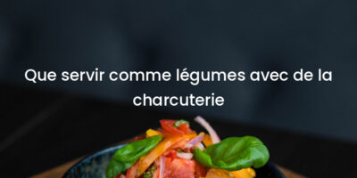 Que servir comme légumes avec de la charcuterie